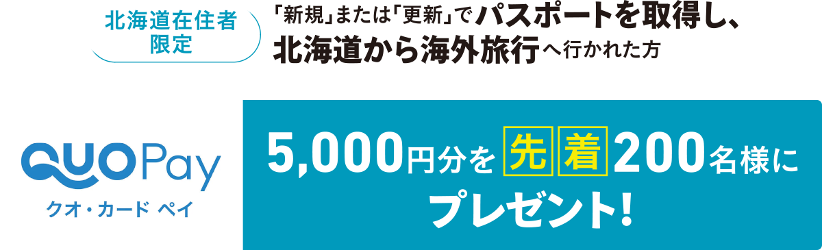 北海道在住者限定 「新規」または「更新」でパスポートを取得し、北海道から海外旅行へ行かれた方　クオ・カード ペイ 5,000円分を先着200名様にプレゼント！