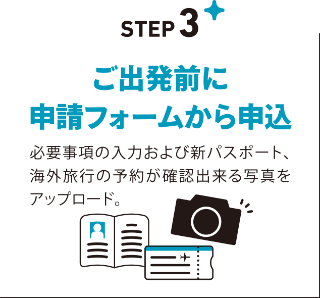 STEP3 ご出発前に申請フォームから申込　必要事項の入力および新パスポート、海外旅行の予約が確認出来る写真をアップロード。