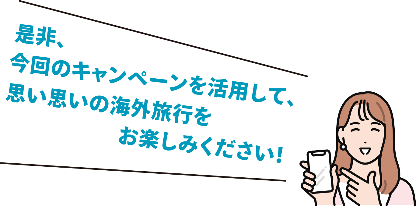 是非、今回のキャンペーンを活用して、思い思いの海外旅行をお楽しみください！